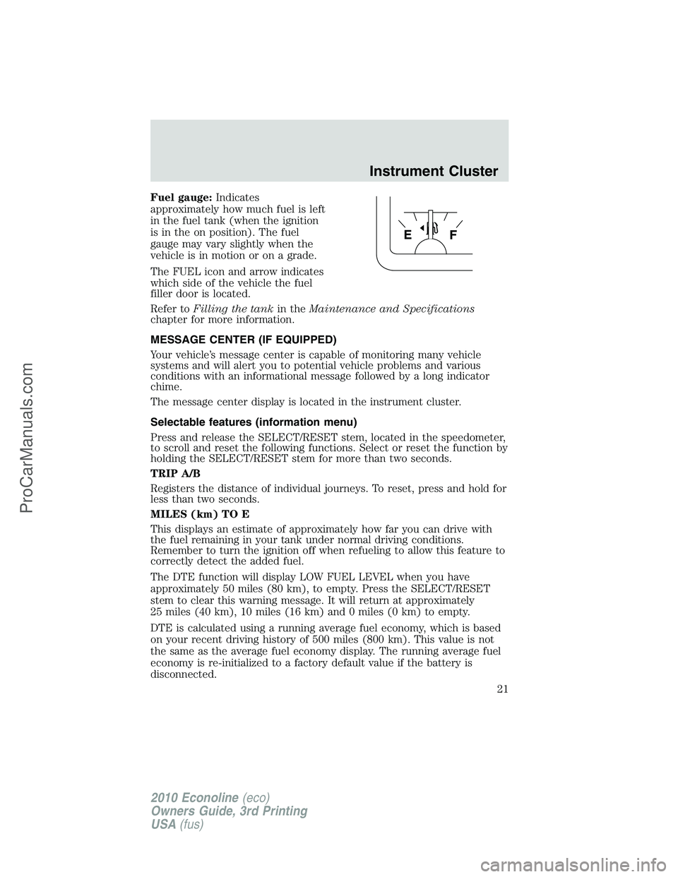 FORD E-350 2010  Owners Manual Fuel gauge:Indicates
approximately how much fuel is left
in the fuel tank (when the ignition
is in the on position). The fuel
gauge may vary slightly when the
vehicle is in motion or on a grade.
The F