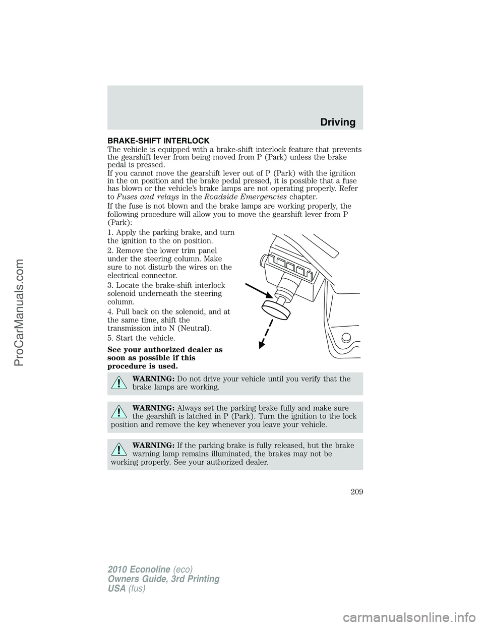 FORD E-350 2010 Owners Manual BRAKE-SHIFT INTERLOCK
The vehicle is equipped with a brake-shift interlock feature that prevents
the gearshift lever from being moved from P (Park) unless the brake
pedal is pressed.
If you cannot mov FORD E-350 2010 Owners Manual BRAKE-SHIFT INTERLOCK
The vehicle is equipped with a brake-shift interlock feature that prevents
the gearshift lever from being moved from P (Park) unless the brake
pedal is pressed.
If you cannot mov