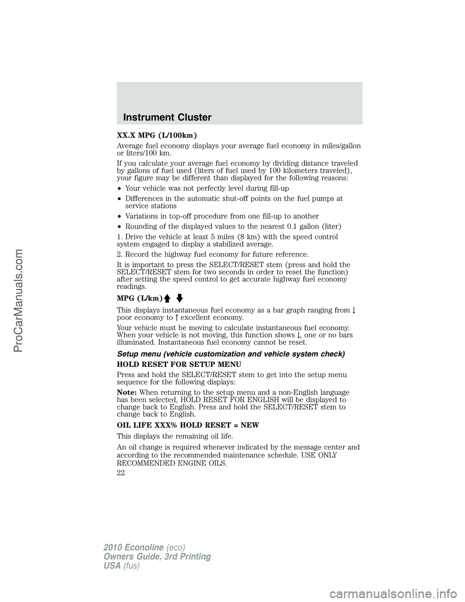 FORD E-350 2010  Owners Manual XX.X MPG (L/100km)
Average fuel economy displays your average fuel economy in miles/gallon
or liters/100 km.
If you calculate your average fuel economy by dividing distance traveled
by gallons of fuel