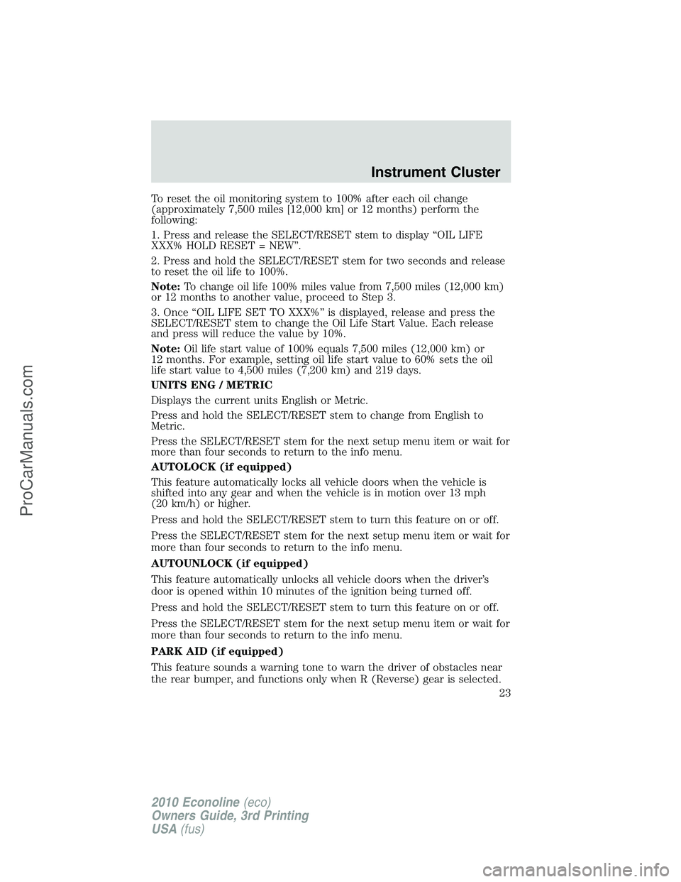 FORD E-350 2010  Owners Manual To reset the oil monitoring system to 100% after each oil change
(approximately 7,500 miles [12,000 km] or 12 months) perform the
following:
1. Press and release the SELECT/RESET stem to display “OI