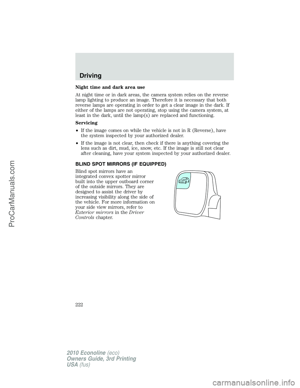 FORD E-350 2010  Owners Manual Night time and dark area use
At night time or in dark areas, the camera system relies on the reverse
lamp lighting to produce an image. Therefore it is necessary that both
reverse lamps are operating 