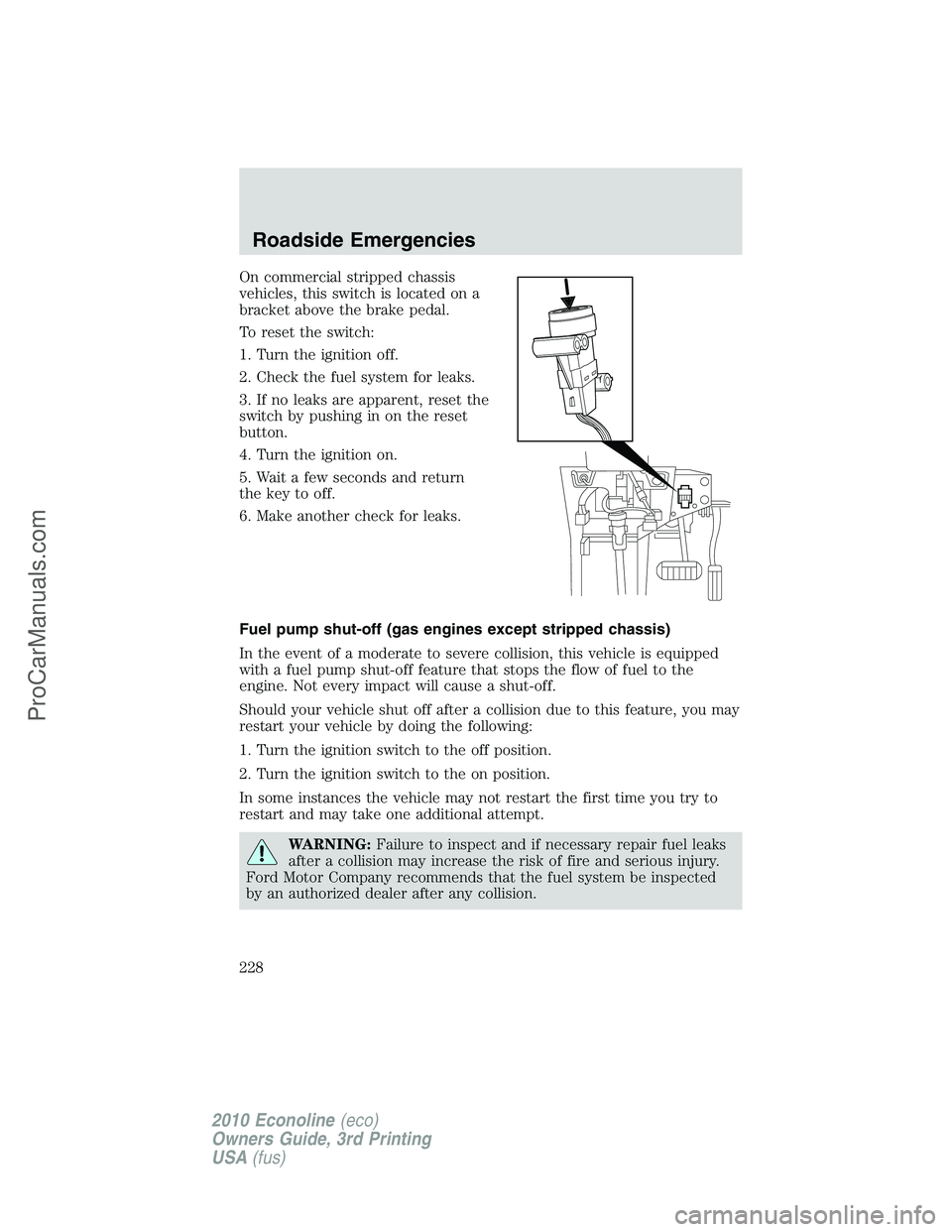 FORD E-350 2010  Owners Manual On commercial stripped chassis
vehicles, this switch is located on a
bracket above the brake pedal.
To reset the switch:
1. Turn the ignition off.
2. Check the fuel system for leaks.
3. If no leaks ar