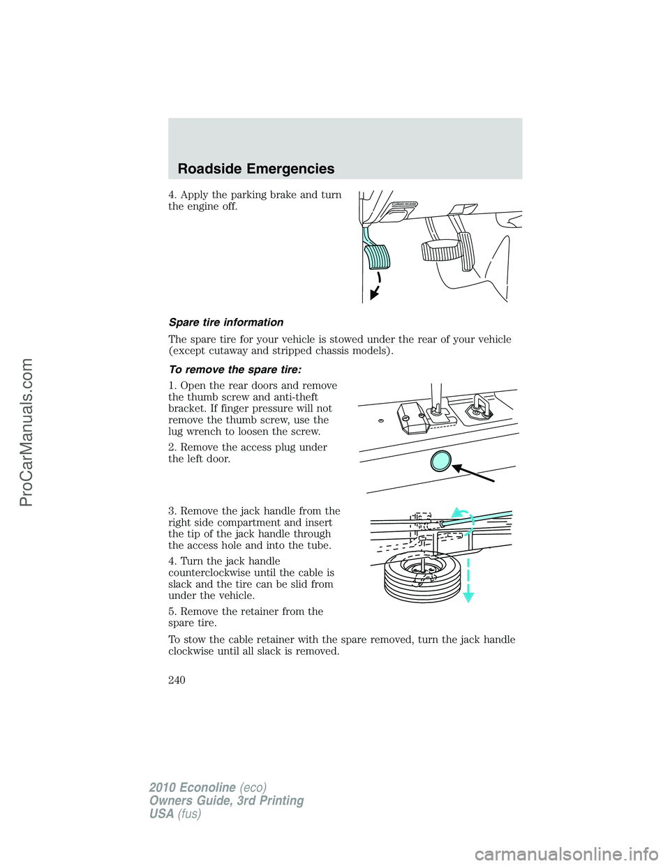 FORD E-350 2010  Owners Manual 4. Apply the parking brake and turn
the engine off.
Spare tire information
The spare tire for your vehicle is stowed under the rear of your vehicle
(except cutaway and stripped chassis models).
To rem