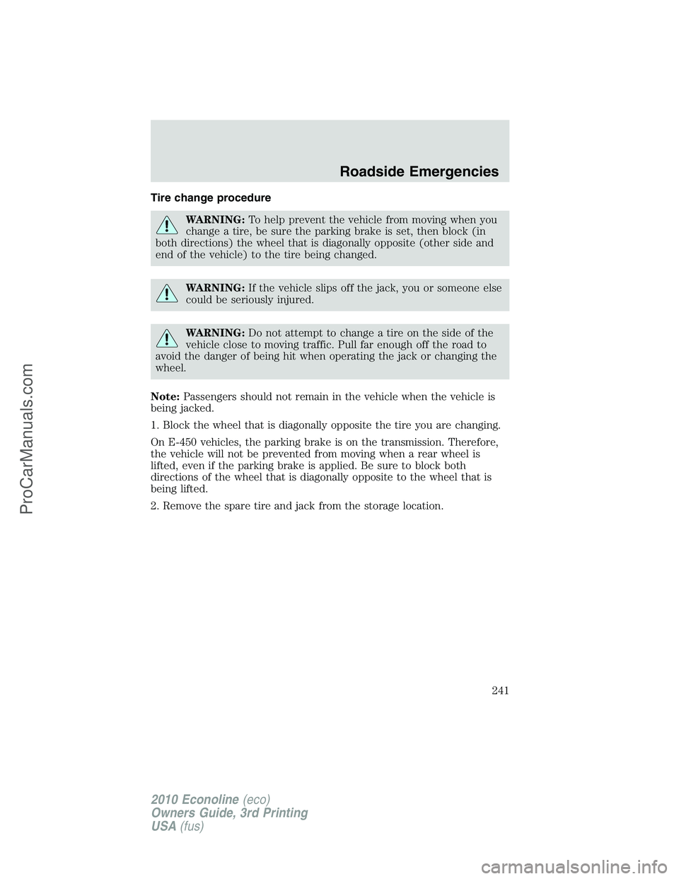 FORD E-350 2010  Owners Manual Tire change procedure
WARNING:To help prevent the vehicle from moving when you
change a tire, be sure the parking brake is set, then block (in
both directions) the wheel that is diagonally opposite (o