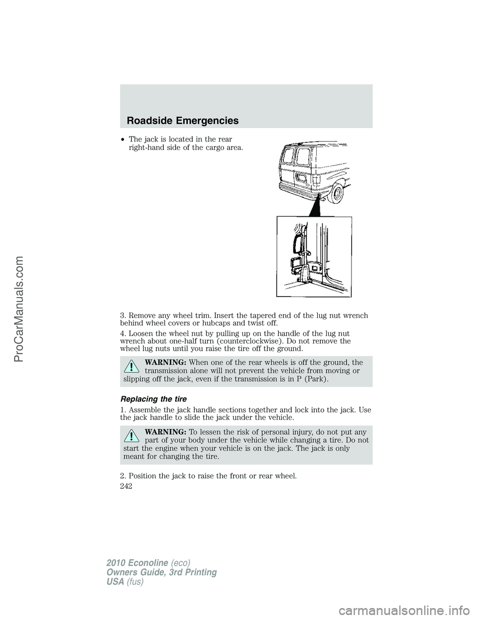FORD E-350 2010  Owners Manual •The jack is located in the rear
right-hand side of the cargo area.
3. Remove any wheel trim. Insert the tapered end of the lug nut wrench
behind wheel covers or hubcaps and twist off.
4. Loosen the
