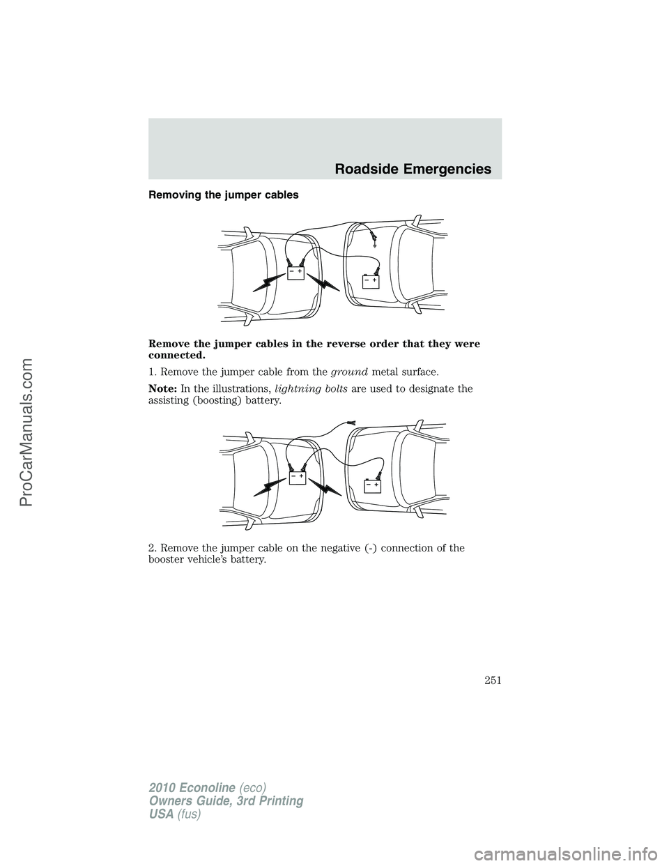 FORD E-350 2010  Owners Manual Removing the jumper cables
Remove the jumper cables in the reverse order that they were
connected.
1. Remove the jumper cable from thegroundmetal surface.
Note:In the illustrations,lightning boltsare 