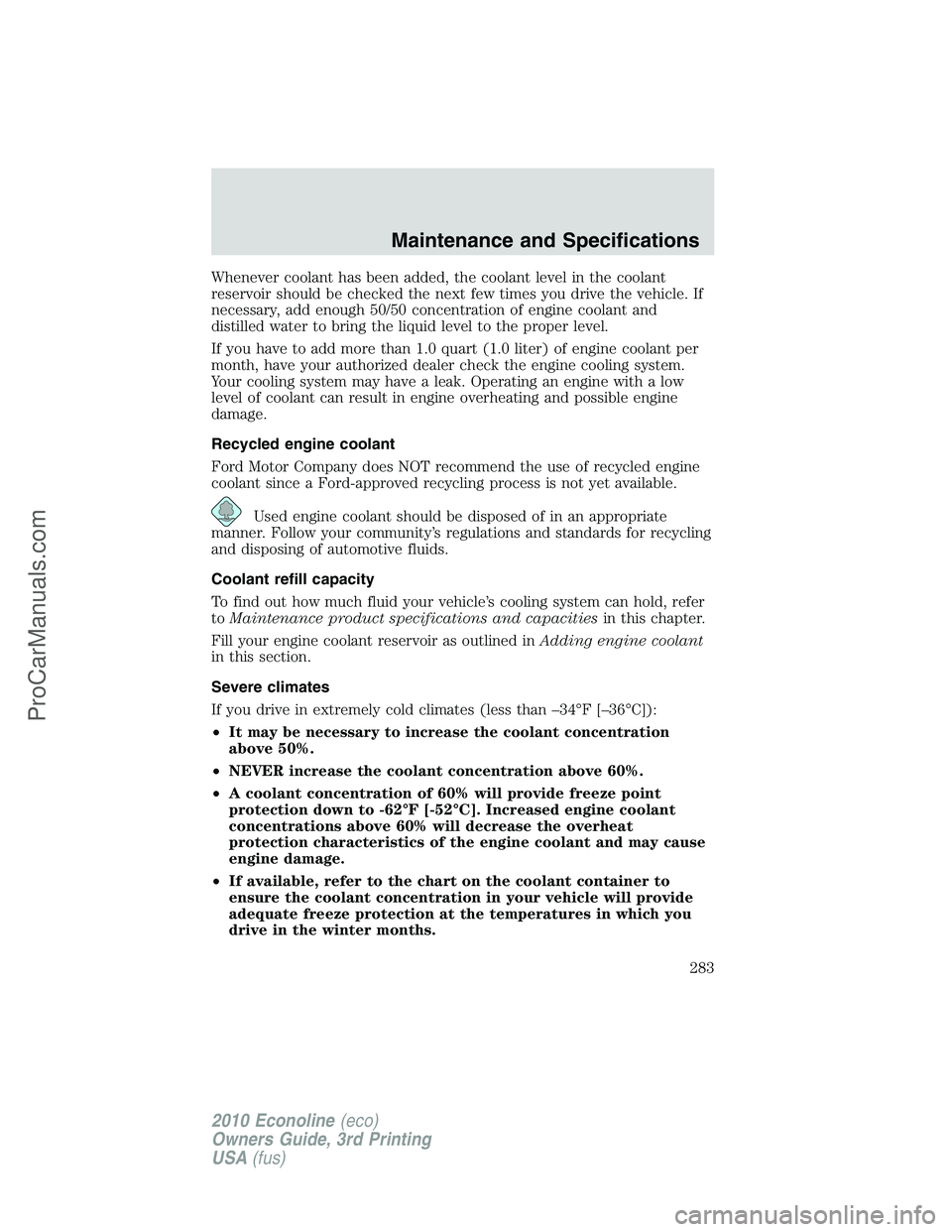FORD E-350 2010  Owners Manual Whenever coolant has been added, the coolant level in the coolant
reservoir should be checked the next few times you drive the vehicle. If
necessary, add enough 50/50 concentration of engine coolant a
