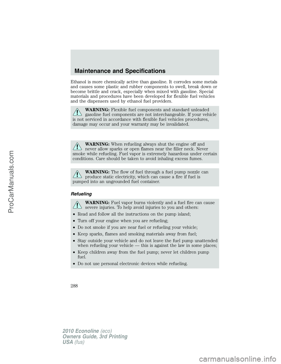 FORD E-350 2010  Owners Manual Ethanol is more chemically active than gasoline. It corrodes some metals
and causes some plastic and rubber components to swell, break down or
become brittle and crack, especially when mixed with gaso