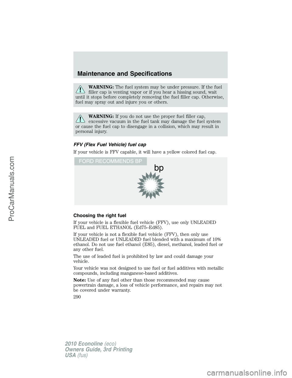 FORD E-350 2010  Owners Manual WARNING:The fuel system may be under pressure. If the fuel
filler cap is venting vapor or if you hear a hissing sound, wait
until it stops before completely removing the fuel filler cap. Otherwise,
fu