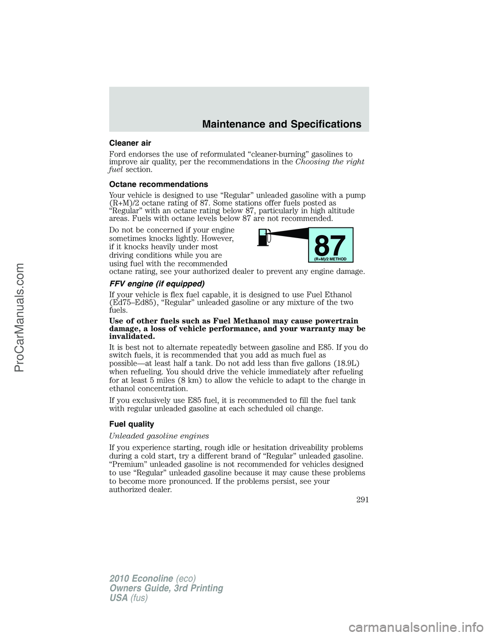 FORD E-350 2010  Owners Manual Cleaner air
Ford endorses the use of reformulated “cleaner-burning” gasolines to
improve air quality, per the recommendations in theChoosing the right
fuelsection.
Octane recommendations
Your vehi