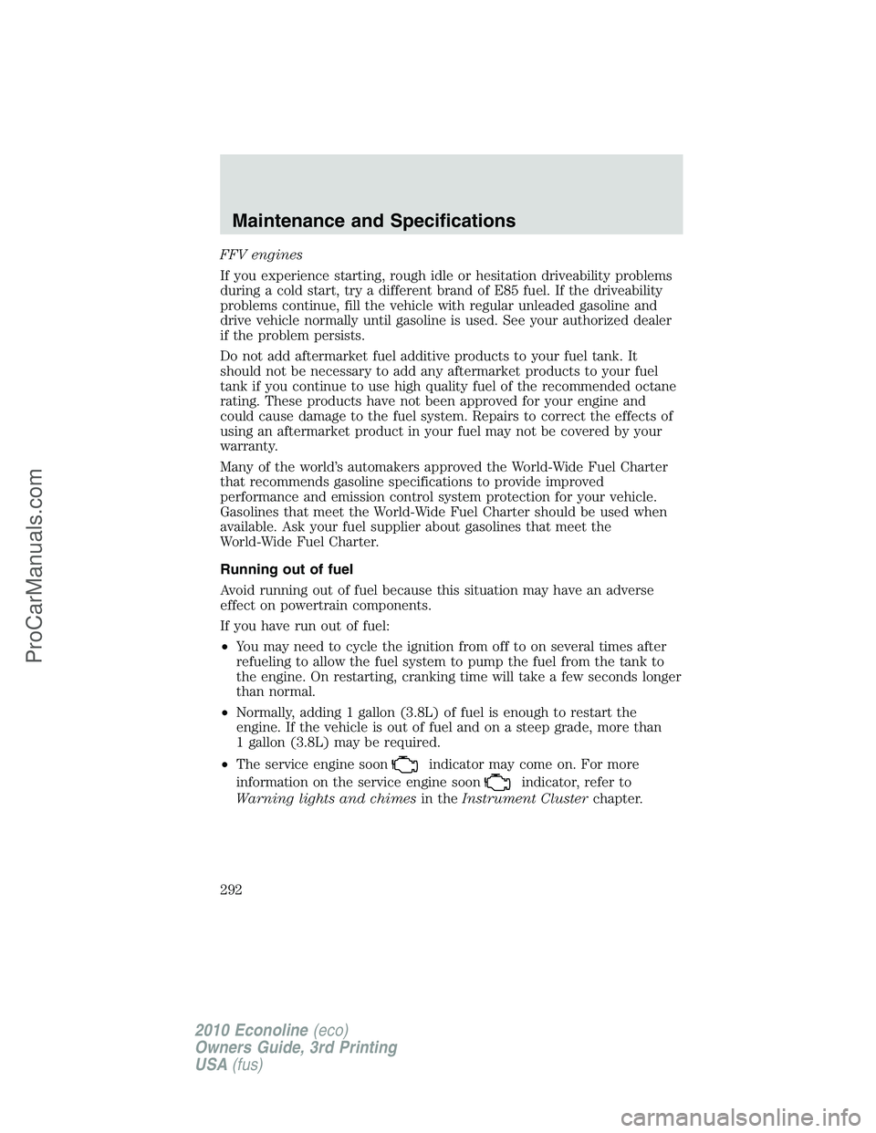 FORD E-350 2010  Owners Manual FFV engines
If you experience starting, rough idle or hesitation driveability problems
during a cold start, try a different brand of E85 fuel. If the driveability
problems continue, fill the vehicle w