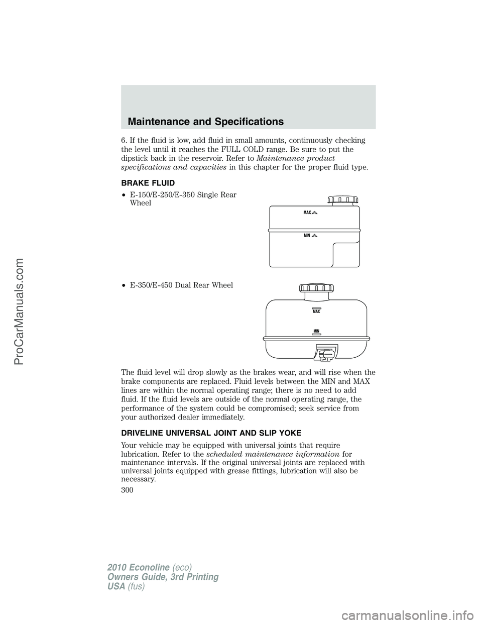 FORD E-350 2010  Owners Manual 6. If the fluid is low, add fluid in small amounts, continuously checking
the level until it reaches the FULL COLD range. Be sure to put the
dipstick back in the reservoir. Refer toMaintenance product