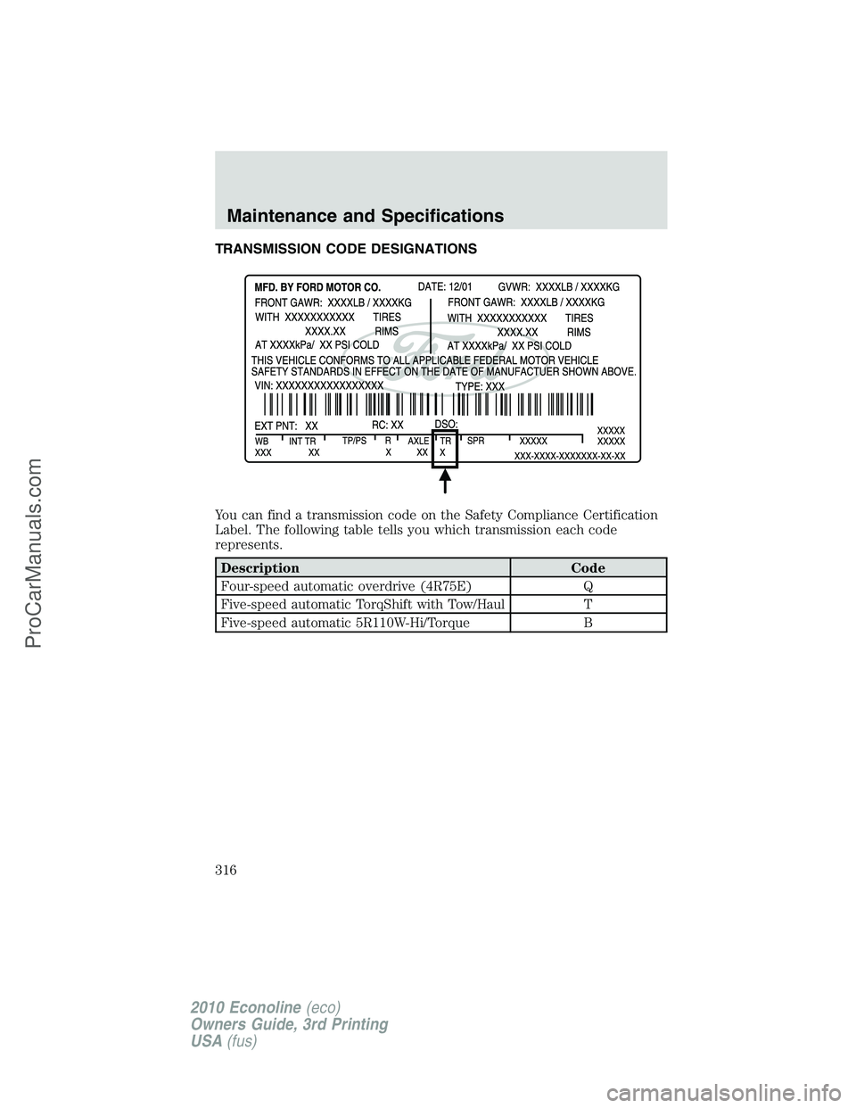 FORD E-350 2010  Owners Manual TRANSMISSION CODE DESIGNATIONS
You can find a transmission code on the Safety Compliance Certification
Label. The following table tells you which transmission each code
represents.
Description Code
Fo