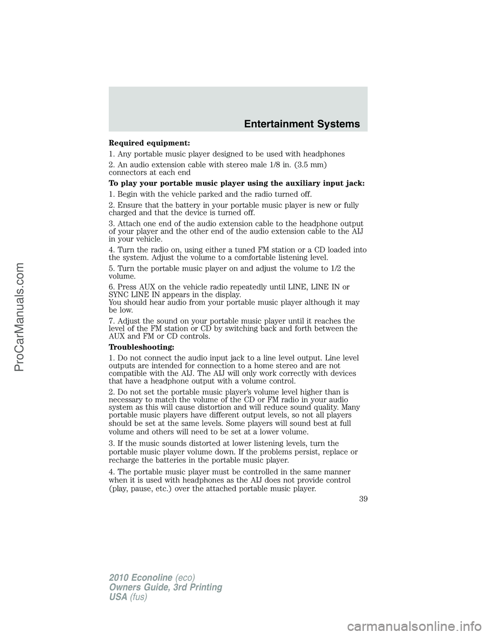 FORD E-350 2010  Owners Manual Required equipment:
1. Any portable music player designed to be used with headphones
2. An audio extension cable with stereo male 1/8 in. (3.5 mm)
connectors at each end
To play your portable music pl