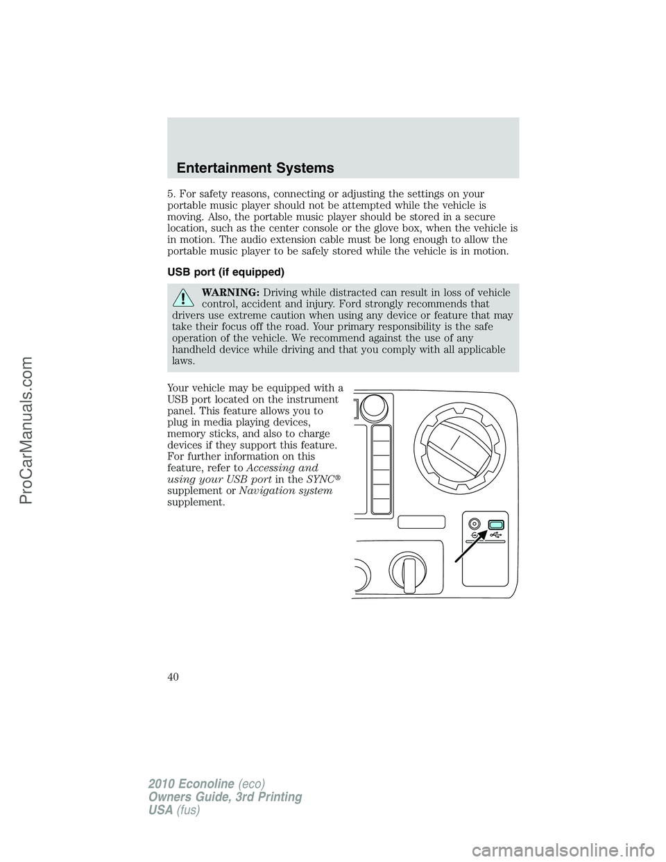 FORD E-350 2010  Owners Manual 5. For safety reasons, connecting or adjusting the settings on your
portable music player should not be attempted while the vehicle is
moving. Also, the portable music player should be stored in a sec
