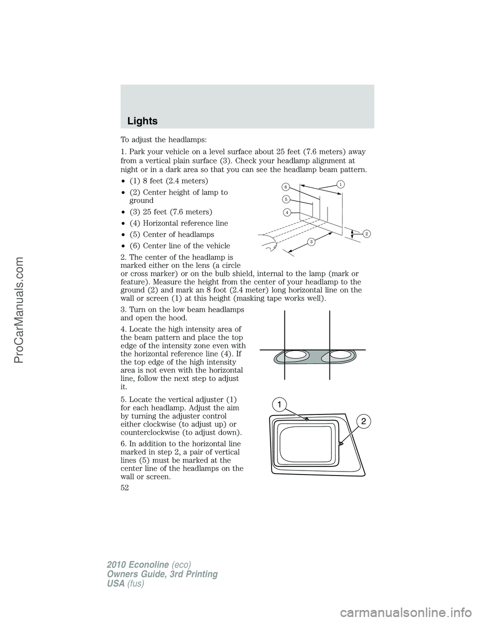 FORD E-350 2010  Owners Manual To adjust the headlamps:
1. Park your vehicle on a level surface about 25 feet (7.6 meters) away
from a vertical plain surface (3). Check your headlamp alignment at
night or in a dark area so that you
