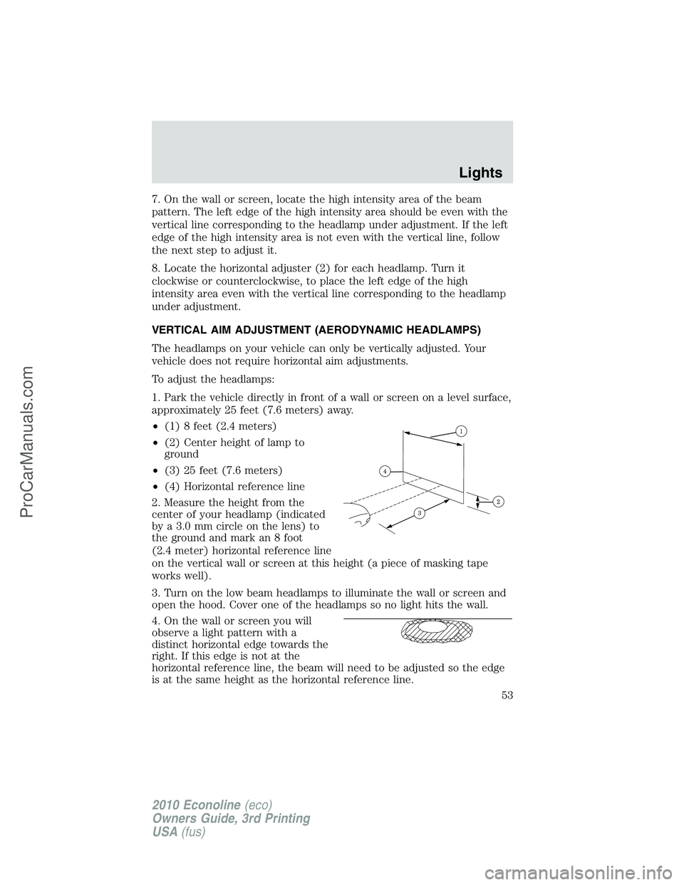 FORD E-350 2010  Owners Manual 7. On the wall or screen, locate the high intensity area of the beam
pattern. The left edge of the high intensity area should be even with the
vertical line corresponding to the headlamp under adjustm
