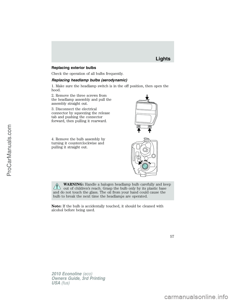 FORD E-350 2010  Owners Manual Replacing exterior bulbs
Check the operation of all bulbs frequently.
Replacing headlamp bulbs (aerodynamic)
1. Make sure the headlamp switch is in the off position, then open the
hood.
2. Remove the 