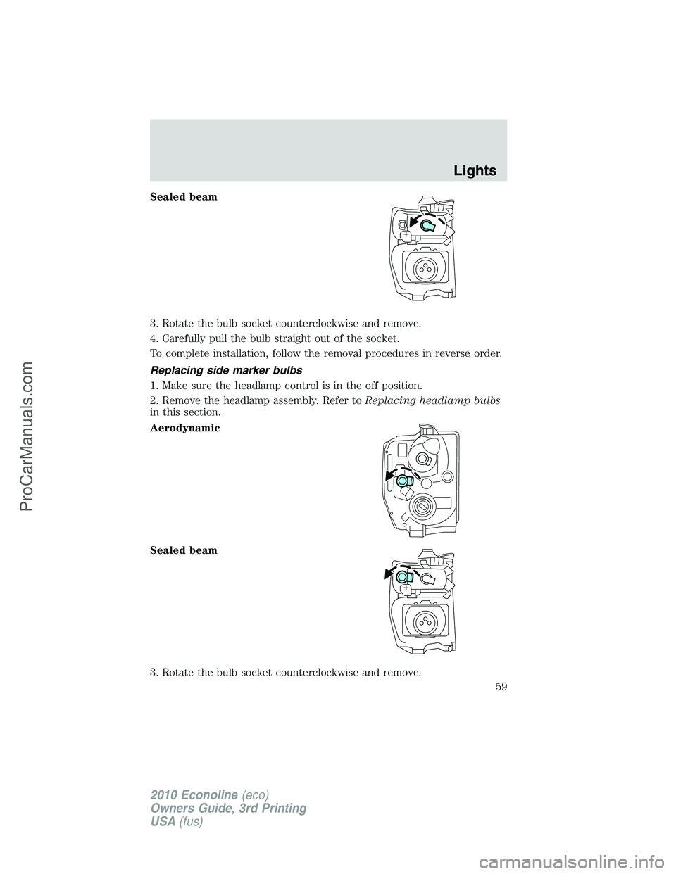 FORD E-350 2010  Owners Manual Sealed beam
3. Rotate the bulb socket counterclockwise and remove.
4. Carefully pull the bulb straight out of the socket.
To complete installation, follow the removal procedures in reverse order.
Repl
