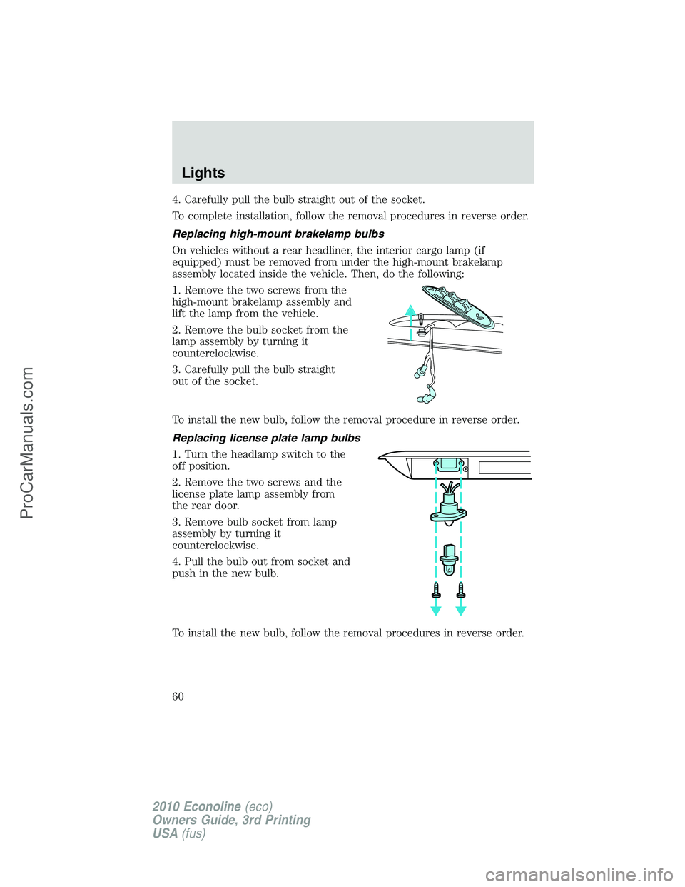 FORD E-350 2010  Owners Manual 4. Carefully pull the bulb straight out of the socket.
To complete installation, follow the removal procedures in reverse order.
Replacing high-mount brakelamp bulbs
On vehicles without a rear headlin