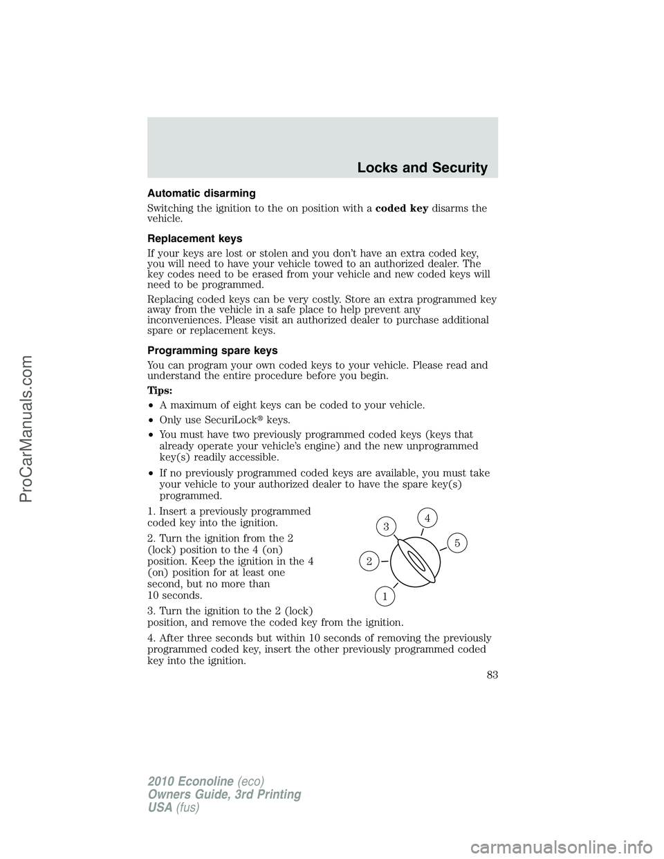 FORD E-350 2010  Owners Manual Automatic disarming
Switching the ignition to the on position with acoded keydisarms the
vehicle.
Replacement keys
If your keys are lost or stolen and you don’t have an extra coded key,
you will nee