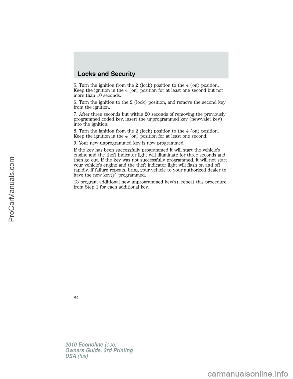 FORD E-350 2010  Owners Manual 5. Turn the ignition from the 2 (lock) position to the 4 (on) position.
Keep the ignition in the 4 (on) position for at least one second but not
more than 10 seconds.
6. Turn the ignition to the 2 (lo