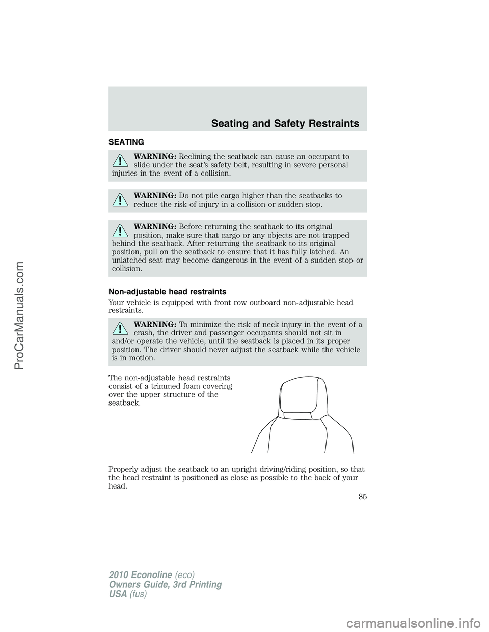 FORD E-350 2010  Owners Manual SEATING
WARNING:Reclining the seatback can cause an occupant to
slide under the seat’s safety belt, resulting in severe personal
injuries in the event of a collision.
WARNING:Do not pile cargo highe