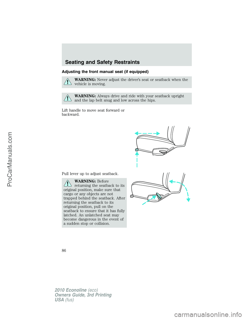 FORD E-350 2010  Owners Manual Adjusting the front manual seat (if equipped)
WARNING:Never adjust the driver’s seat or seatback when the
vehicle is moving.
WARNING:Always drive and ride with your seatback upright
and the lap belt