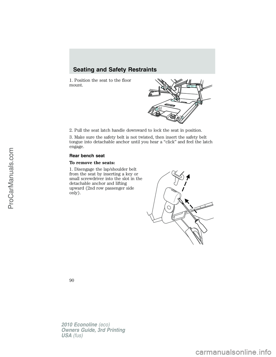 FORD E-350 2010  Owners Manual 1. Position the seat to the floor
mount.
2. Pull the seat latch handle downward to lock the seat in position.
3. Make sure the safety belt is not twisted, then insert the safety belt
tongue into detac