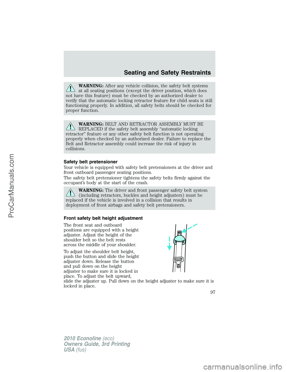 FORD E-350 2010  Owners Manual WARNING:After any vehicle collision, the safety belt systems
at all seating positions (except the driver position, which does
not have this feature) must be checked by an authorized dealer to
verify t