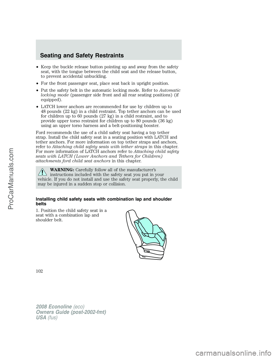 FORD E-350 2008 Owners Manual •Keep the buckle release button pointing up and away from the safety
seat, with the tongue between the child seat and the release button,
to prevent accidental unbuckling.
•For the front passenger FORD E-350 2008 Owners Manual •Keep the buckle release button pointing up and away from the safety
seat, with the tongue between the child seat and the release button,
to prevent accidental unbuckling.
•For the front passenger