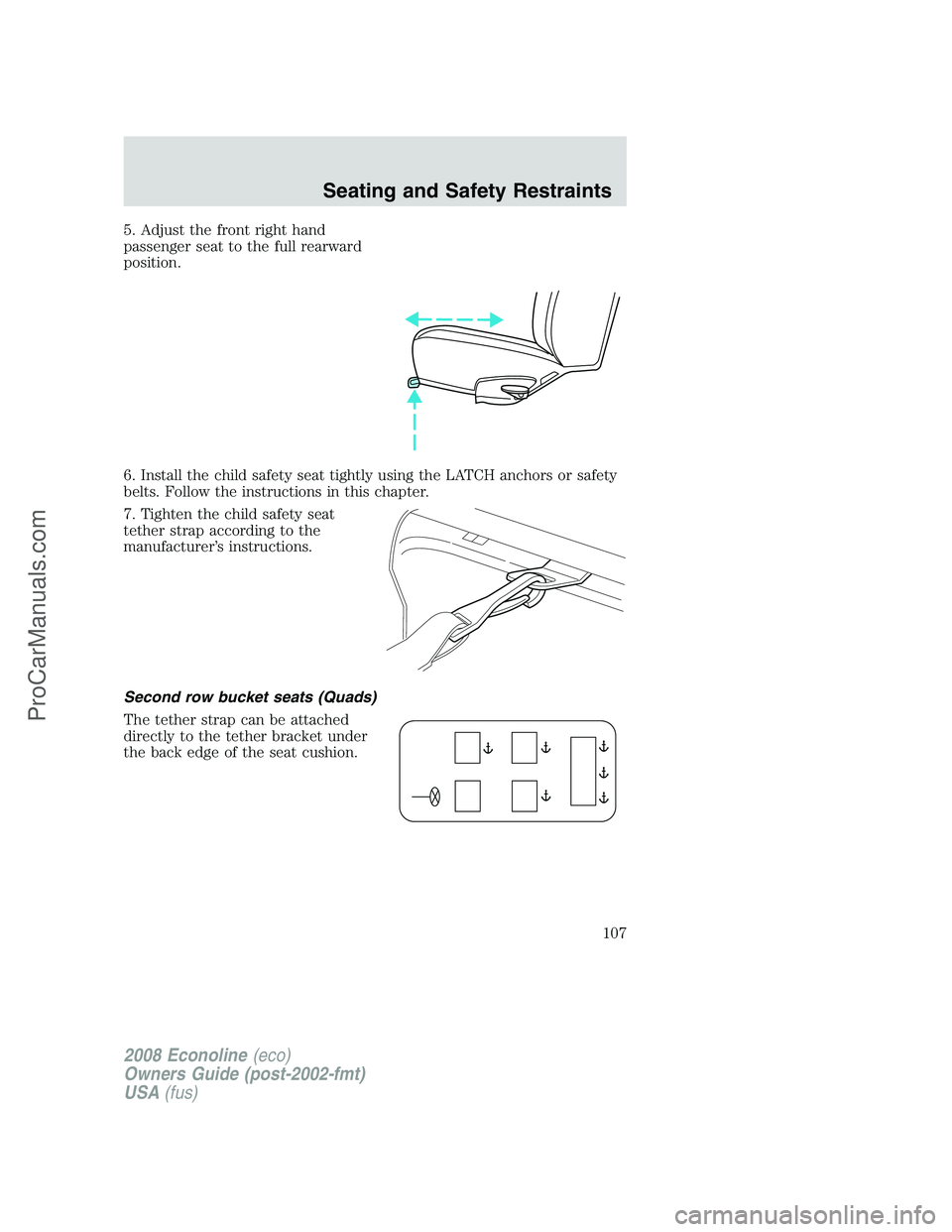 FORD E-350 2008  Owners Manual 5. Adjust the front right hand
passenger seat to the full rearward
position.
6. Install the child safety seat tightly using the LATCH anchors or safety
belts. Follow the instructions in this chapter.
