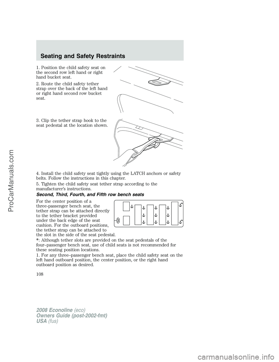 FORD E-350 2008 Owners Manual 1. Position the child safety seat on
the second row left hand or right
hand bucket seat.
2. Route the child safety tether
strap over the back of the left hand
or right hand second row bucket
seat.
3. FORD E-350 2008 Owners Manual 1. Position the child safety seat on
the second row left hand or right
hand bucket seat.
2. Route the child safety tether
strap over the back of the left hand
or right hand second row bucket
seat.
3.