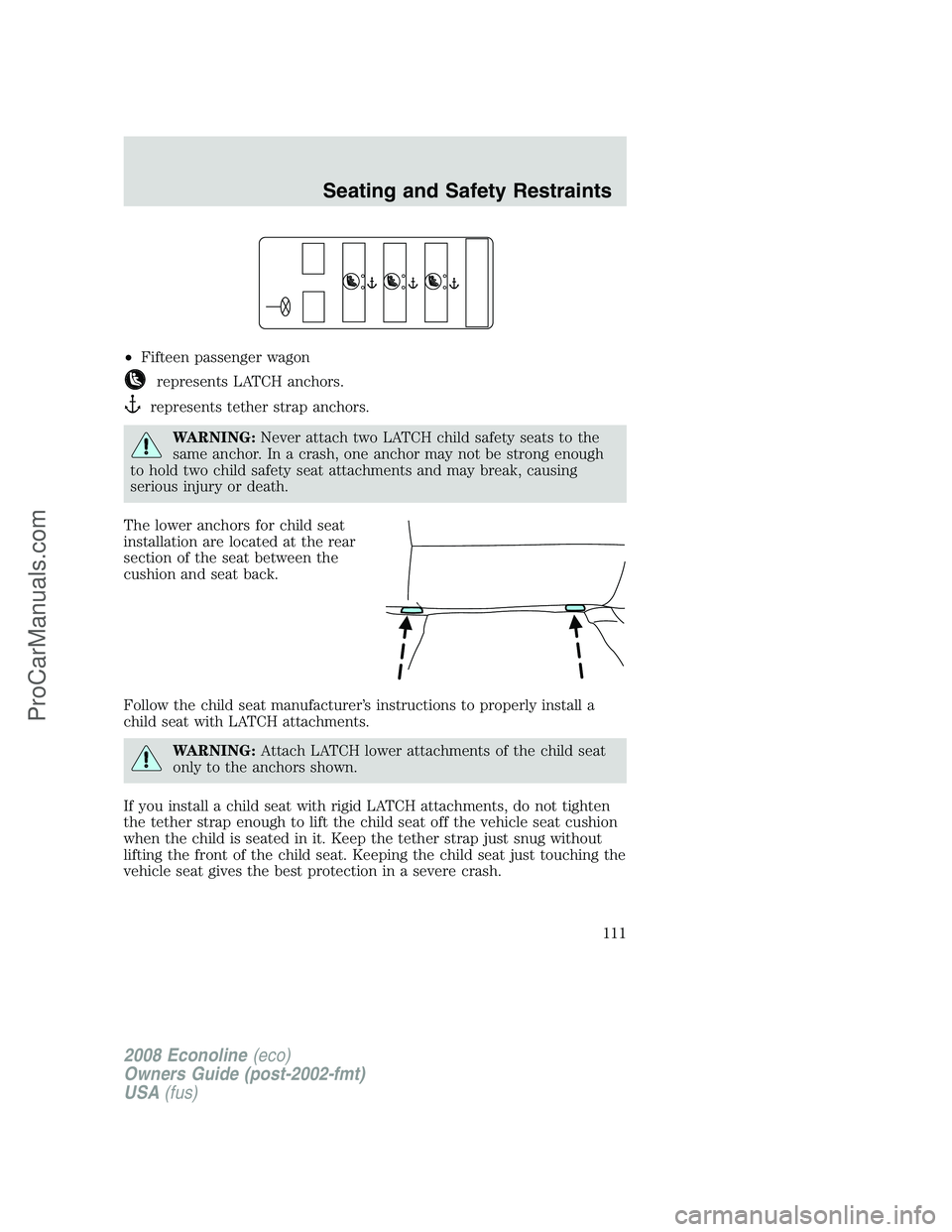FORD E-350 2008 Owners Manual •Fifteen passenger wagon
represents LATCH anchors.
represents tether strap anchors.
WARNING:Never attach two LATCH child safety seats to the
same anchor. In a crash, one anchor may not be strong eno FORD E-350 2008 Owners Manual •Fifteen passenger wagon
represents LATCH anchors.
represents tether strap anchors.
WARNING:Never attach two LATCH child safety seats to the
same anchor. In a crash, one anchor may not be strong eno