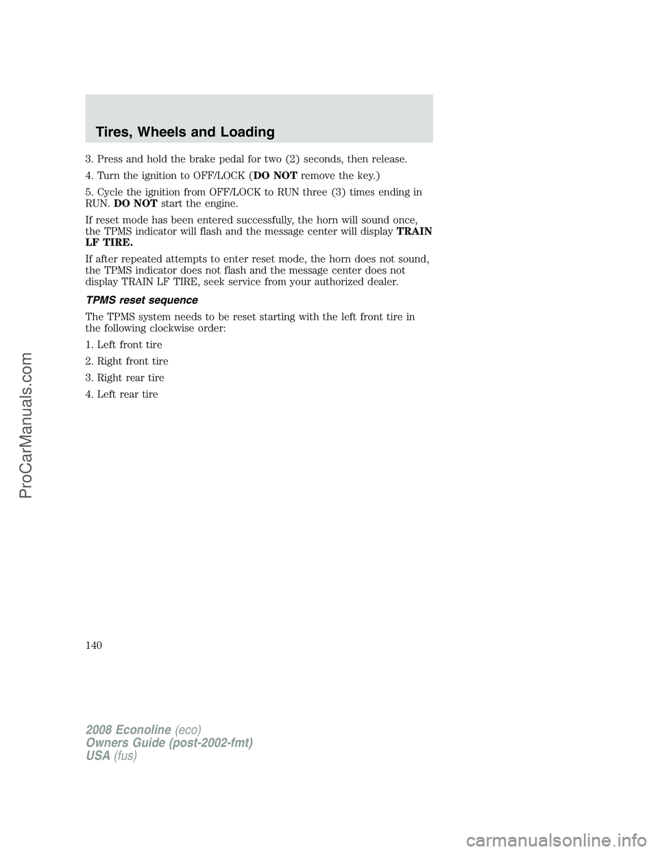 FORD E-350 2008  Owners Manual 3. Press and hold the brake pedal for two (2) seconds, then release.
4. Turn the ignition to OFF/LOCK (DO NOTremove the key.)
5. Cycle the ignition from OFF/LOCK to RUN three (3) times ending in
RUN.D