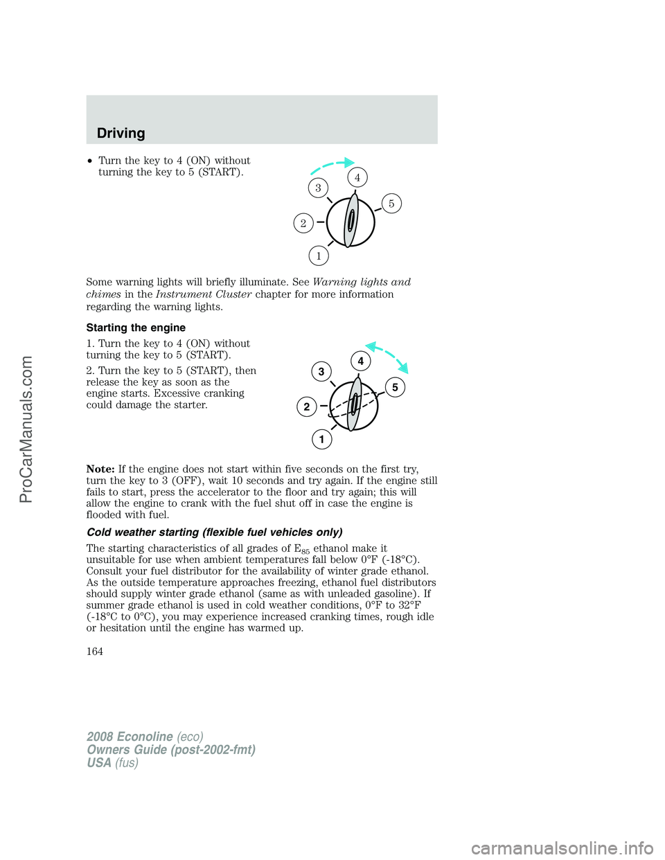 FORD E-350 2008 Owners Manual •Turn the key to 4 (ON) without
turning the key to 5 (START).
Some warning lights will briefly illuminate. SeeWarning lights and
chimesin theInstrument Clusterchapter for more information
regarding FORD E-350 2008 Owners Manual •Turn the key to 4 (ON) without
turning the key to 5 (START).
Some warning lights will briefly illuminate. SeeWarning lights and
chimesin theInstrument Clusterchapter for more information
regarding