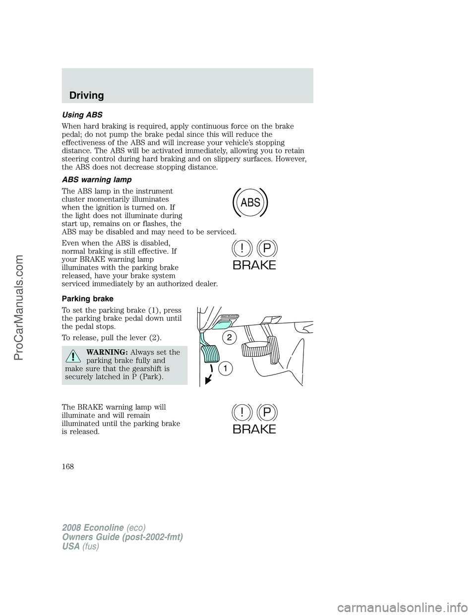 FORD E-350 2008 Owners Manual Using ABS
When hard braking is required, apply continuous force on the brake
pedal; do not pump the brake pedal since this will reduce the
effectiveness of the ABS and will increase your vehicle’s s FORD E-350 2008 Owners Manual Using ABS
When hard braking is required, apply continuous force on the brake
pedal; do not pump the brake pedal since this will reduce the
effectiveness of the ABS and will increase your vehicle’s s