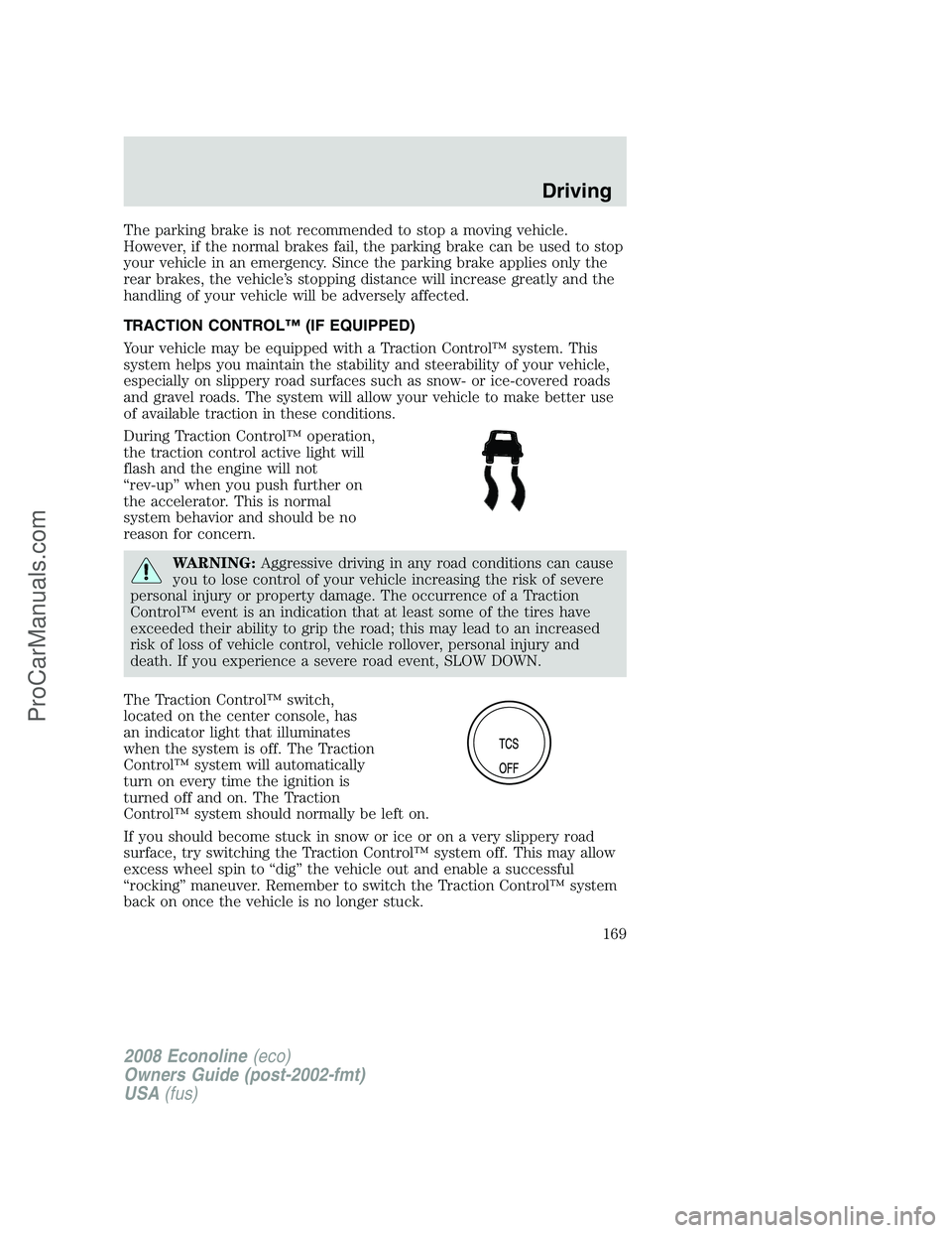 FORD E-350 2008 Owners Manual The parking brake is not recommended to stop a moving vehicle.
However, if the normal brakes fail, the parking brake can be used to stop
your vehicle in an emergency. Since the parking brake applies o FORD E-350 2008 Owners Manual The parking brake is not recommended to stop a moving vehicle.
However, if the normal brakes fail, the parking brake can be used to stop
your vehicle in an emergency. Since the parking brake applies o