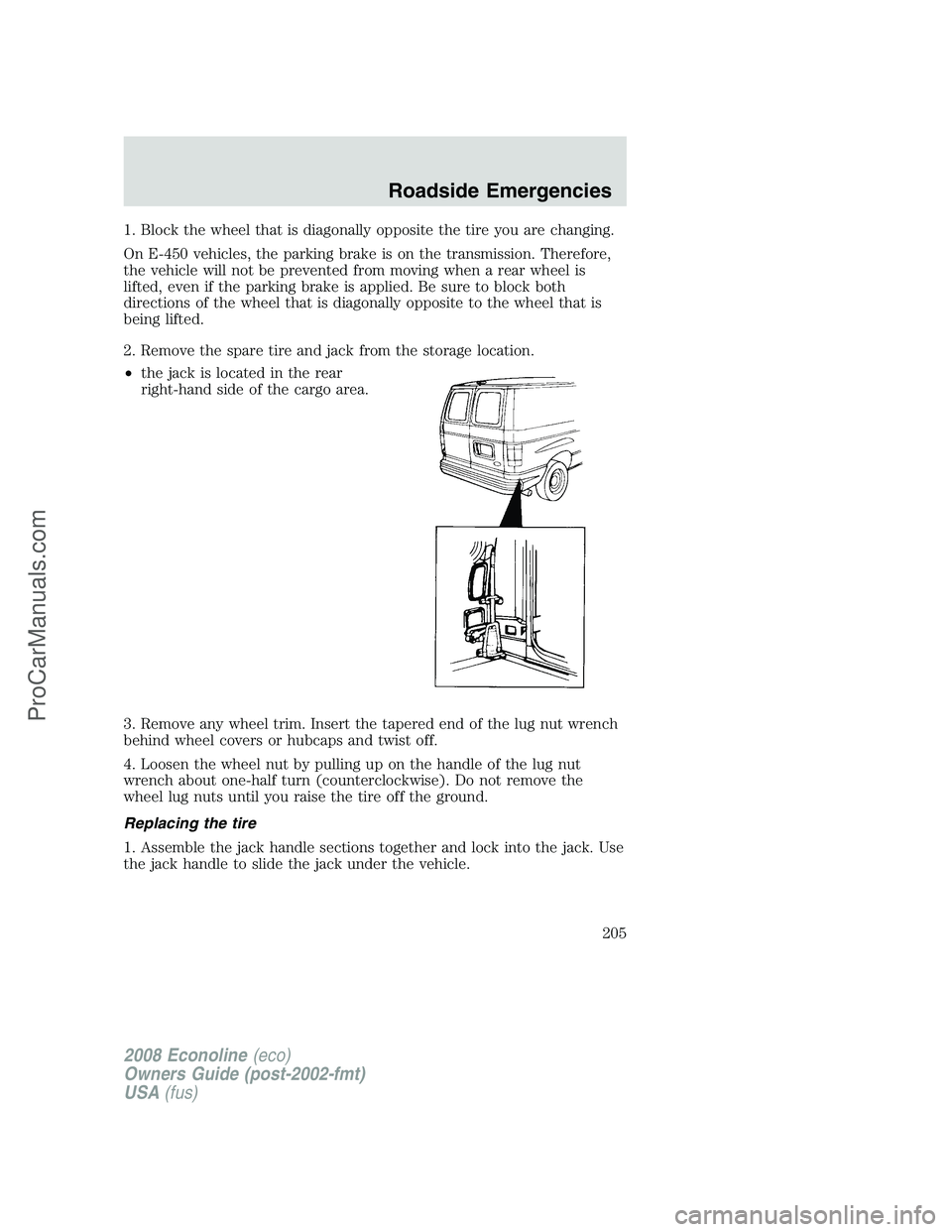 FORD E-350 2008  Owners Manual 1. Block the wheel that is diagonally opposite the tire you are changing.
On E-450 vehicles, the parking brake is on the transmission. Therefore,
the vehicle will not be prevented from moving when a r