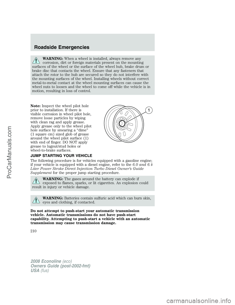 FORD E-350 2008 Owners Manual WARNING:When a wheel is installed, always remove any
corrosion, dirt or foreign materials present on the mounting
surfaces of the wheel or the surface of the wheel hub, brake drum or
brake disc that c FORD E-350 2008 Owners Manual WARNING:When a wheel is installed, always remove any
corrosion, dirt or foreign materials present on the mounting
surfaces of the wheel or the surface of the wheel hub, brake drum or
brake disc that c
