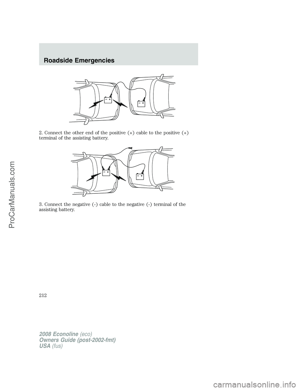 FORD E-350 2008  Owners Manual 2. Connect the other end of the positive (+) cable to the positive (+)
terminal of the assisting battery.
3. Connect the negative (-) cable to the negative (-) terminal of the
assisting battery.
+–+