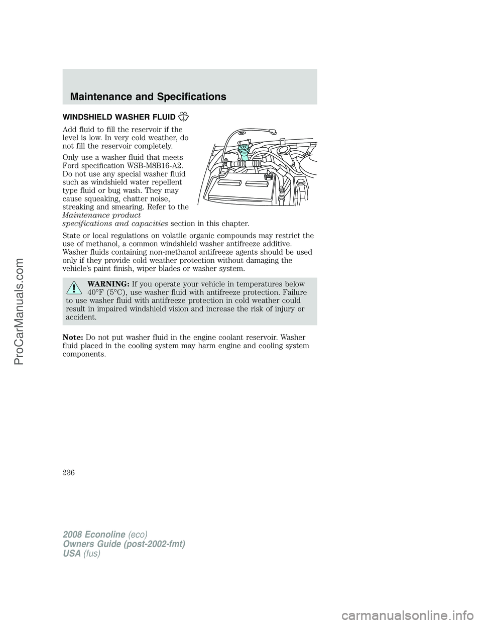 FORD E-350 2008 Owners Manual WINDSHIELD WASHER FLUID
Add fluid to fill the reservoir if the
level is low. In very cold weather, do
not fill the reservoir completely.
Only use a washer fluid that meets
Ford specification WSB-M8B16 FORD E-350 2008 Owners Manual WINDSHIELD WASHER FLUID
Add fluid to fill the reservoir if the
level is low. In very cold weather, do
not fill the reservoir completely.
Only use a washer fluid that meets
Ford specification WSB-M8B16
