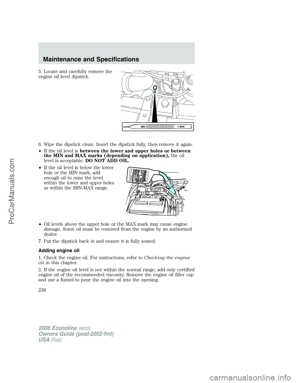 FORD E-350 2008 Owners Manual 5. Locate and carefully remove the
engine oil level dipstick.
6. Wipe the dipstick clean. Insert the dipstick fully, then remove it again.
•If the oil level isbetween the lower and upper holes or be FORD E-350 2008 Owners Manual 5. Locate and carefully remove the
engine oil level dipstick.
6. Wipe the dipstick clean. Insert the dipstick fully, then remove it again.
•If the oil level isbetween the lower and upper holes or be