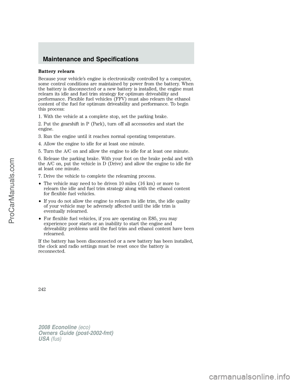 FORD E-350 2008 Owners Manual Battery relearn
Because your vehicle’s engine is electronically controlled by a computer,
some control conditions are maintained by power from the battery. When
the battery is disconnected or a new FORD E-350 2008 Owners Manual Battery relearn
Because your vehicle’s engine is electronically controlled by a computer,
some control conditions are maintained by power from the battery. When
the battery is disconnected or a new
