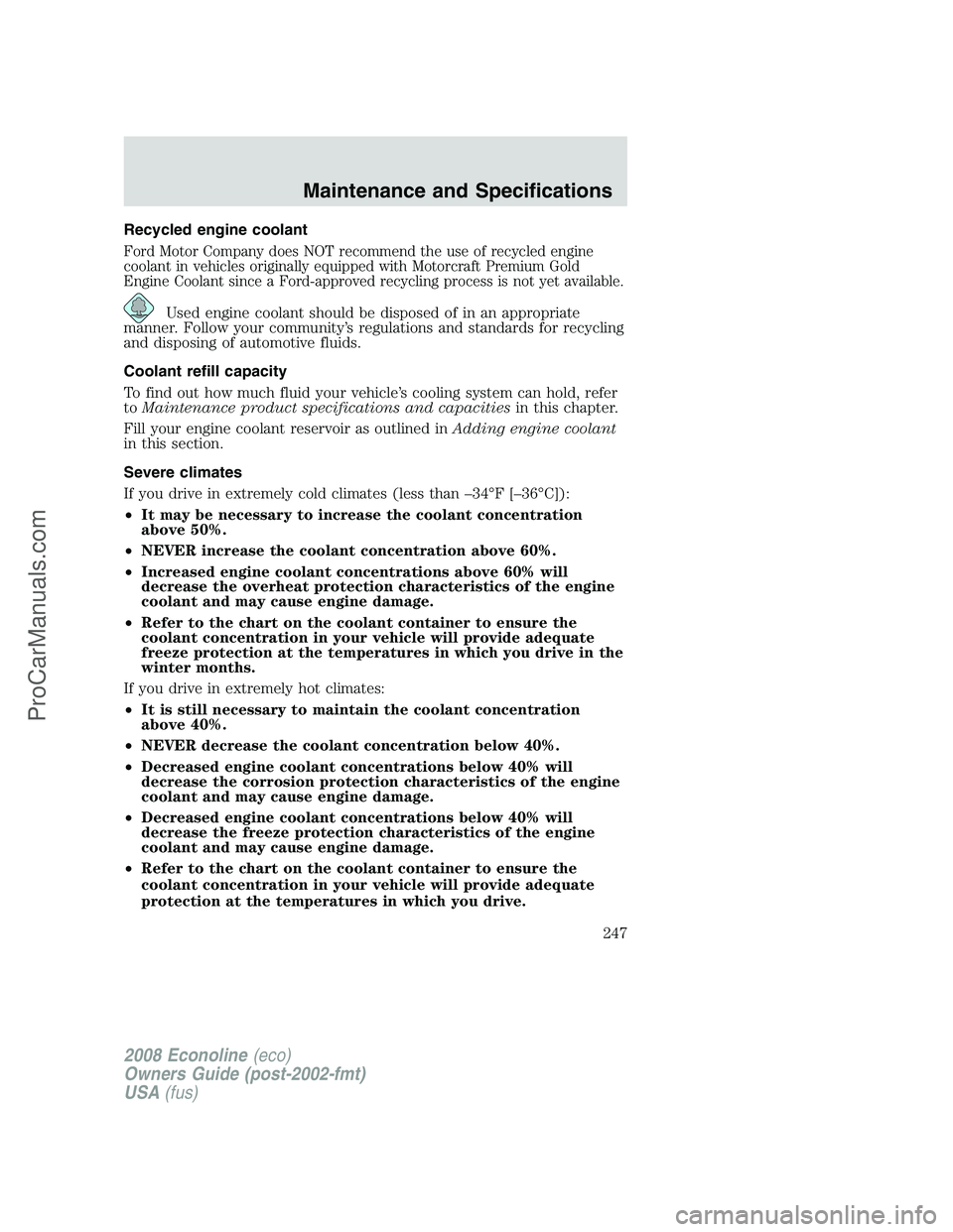FORD E-350 2008 Owners Manual Recycled engine coolant
Ford Motor Company does NOT recommend the use of recycled engine
coolant in vehicles originally equipped with Motorcraft Premium Gold
Engine Coolant since a Ford-approved recyc FORD E-350 2008 Owners Manual Recycled engine coolant
Ford Motor Company does NOT recommend the use of recycled engine
coolant in vehicles originally equipped with Motorcraft Premium Gold
Engine Coolant since a Ford-approved recyc