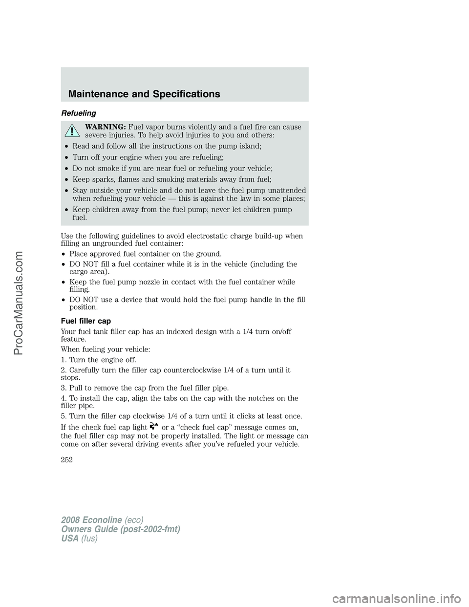FORD E-350 2008 Owners Manual Refueling
WARNING:Fuel vapor burns violently and a fuel fire can cause
severe injuries. To help avoid injuries to you and others:
•Read and follow all the instructions on the pump island;
•Turn of FORD E-350 2008 Owners Manual Refueling
WARNING:Fuel vapor burns violently and a fuel fire can cause
severe injuries. To help avoid injuries to you and others:
•Read and follow all the instructions on the pump island;
•Turn of