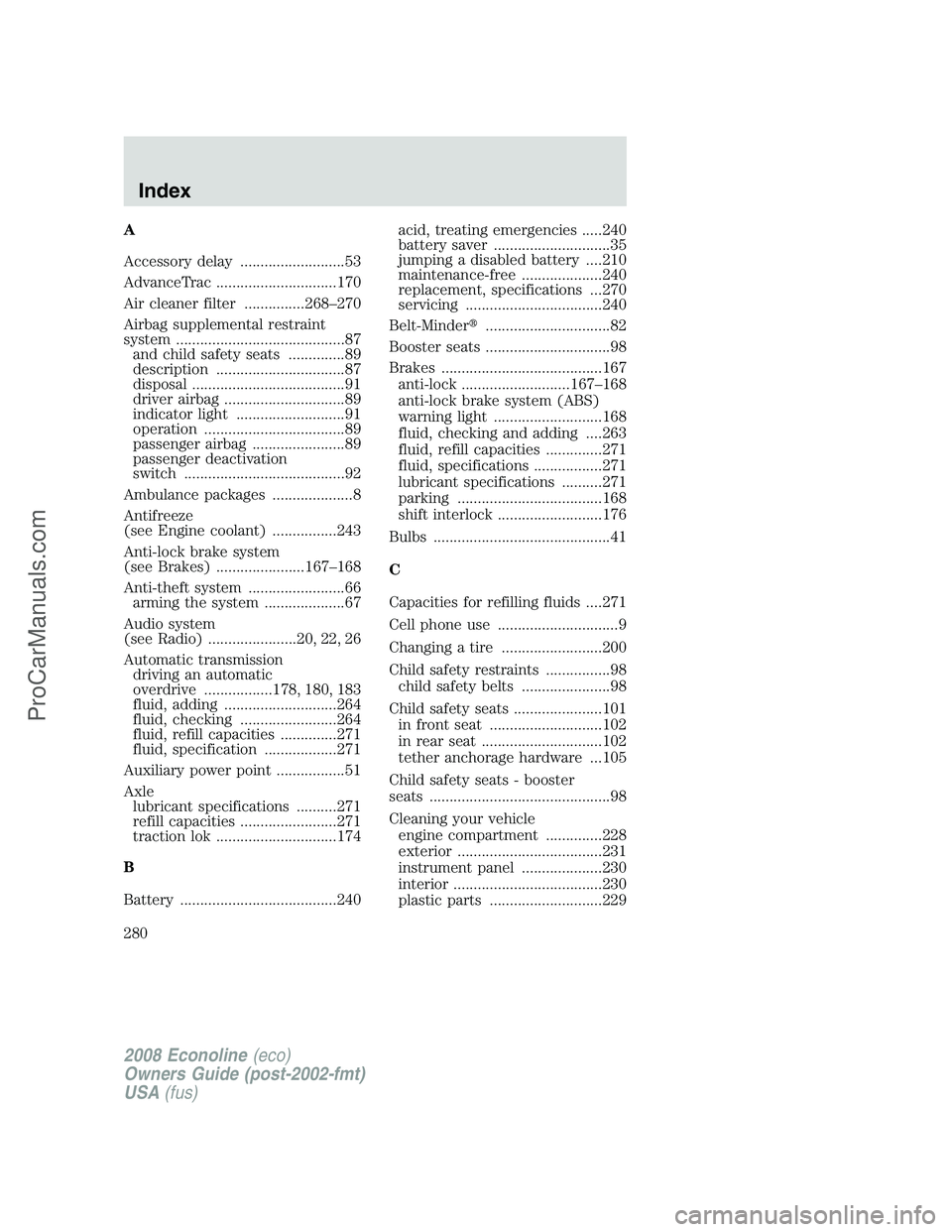 FORD E-350 2008 Owners Manual A
Accessory delay ..........................53
AdvanceTrac ..............................170
Air cleaner filter ...............268–270
Airbag supplemental restraint
system .......................... FORD E-350 2008 Owners Manual A
Accessory delay ..........................53
AdvanceTrac ..............................170
Air cleaner filter ...............268–270
Airbag supplemental restraint
system ..........................