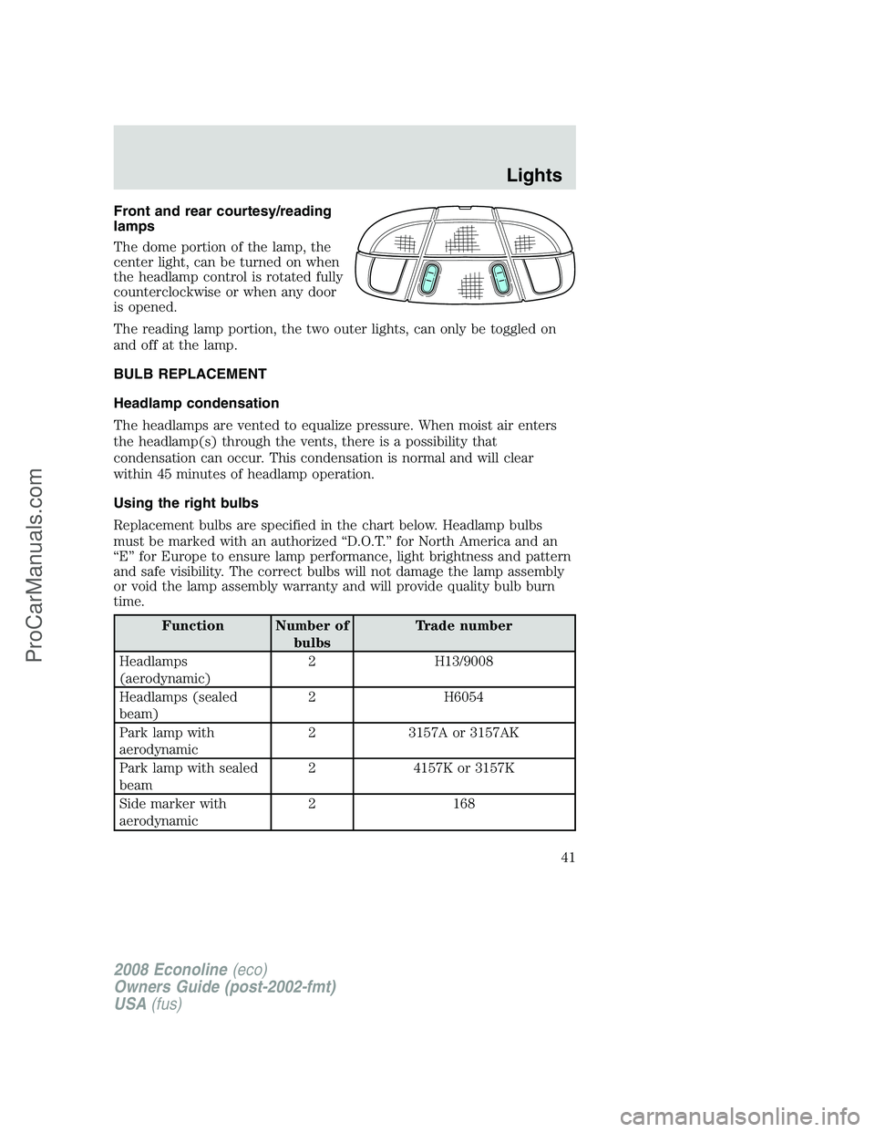 FORD E-350 2008 Owners Manual Front and rear courtesy/reading
lamps
The dome portion of the lamp, the
center light, can be turned on when
the headlamp control is rotated fully
counterclockwise or when any door
is opened.
The readi FORD E-350 2008 Owners Manual Front and rear courtesy/reading
lamps
The dome portion of the lamp, the
center light, can be turned on when
the headlamp control is rotated fully
counterclockwise or when any door
is opened.
The readi