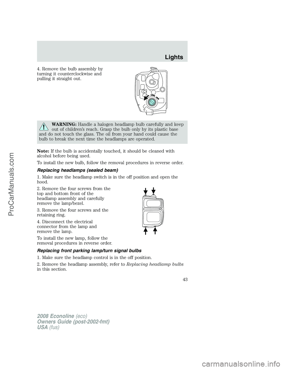 FORD E-350 2008 Owners Manual 4. Remove the bulb assembly by
turning it counterclockwise and
pulling it straight out.
WARNING:Handle a halogen headlamp bulb carefully and keep
out of children’s reach. Grasp the bulb only by its FORD E-350 2008 Owners Manual 4. Remove the bulb assembly by
turning it counterclockwise and
pulling it straight out.
WARNING:Handle a halogen headlamp bulb carefully and keep
out of children’s reach. Grasp the bulb only by its