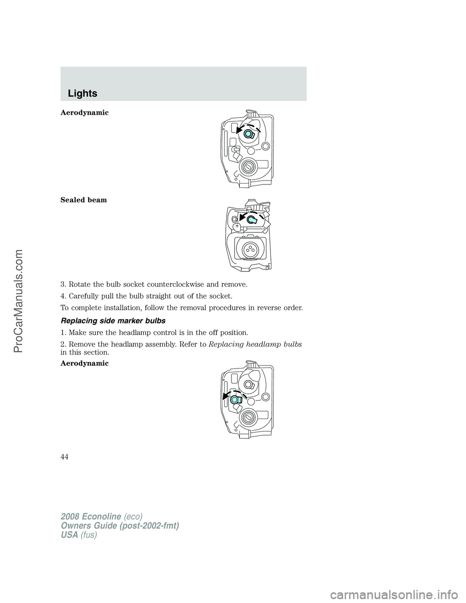 FORD E-350 2008  Owners Manual Aerodynamic
Sealed beam
3. Rotate the bulb socket counterclockwise and remove.
4. Carefully pull the bulb straight out of the socket.
To complete installation, follow the removal procedures in reverse